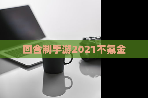 回合制手游2021不氪金