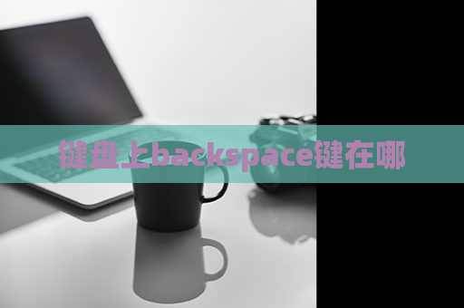 键盘上backspace键在哪