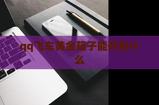 qq飞车黄金箱子能开到什么